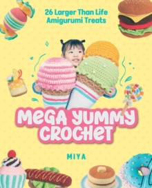 Mega Yummy Crochet : 26 Larger-Than-Life Amigurumi Treats