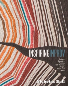 Inspiring Improv : Explore Creative Piecing with Curves, Strips, Slabs and More