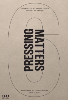 Pressing Matters VI : PennDesign Department of Architecture 2016 - 2017, Hardback Book Pressing Matters VI : PennDesign Department of Architecture 2016 - 2017, Hardback Book