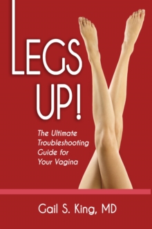 Legs Up!-The Ultimate Troubleshooting Guide For Your Vagina