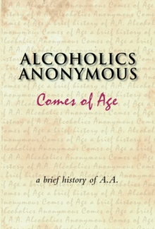 Alcoholics Anonymous Comes of Age : A brief history of a unique movement