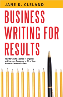 Business Writing for Results : How to Create a Sense of Urgency and Increase Response to All of Your Business Communications