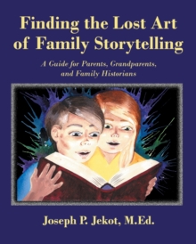 Finding the Lost Art of Family Storytelling : A Guide for Parents, Grandparents, and Family Historians