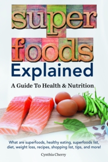 Superfoods Explained. What are superfoods, healthy eating, superfoods list, diet, weight loss, recipes, shopping list, tips, and more! A Guide To Health & Nutrition