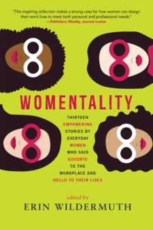 Womentality : Thirteen Empowering Stories by Everyday Women Who Said Goodbye to the Workplace and Hello to Their Lives