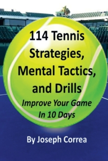 114 Tennis Strategies, Mental Tactics, and Drills : Improve Your Game in 10 Days