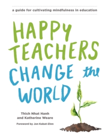 Happy Teachers Change the World : A Guide for Cultivating Mindfulness in Education