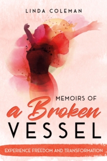 Memoirs of a Broken Vessel : Experience Freedom and Transformation