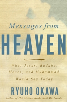 Messages from Heaven : What Jesus, Buddha, Muhammad, and Moses Would Say Today