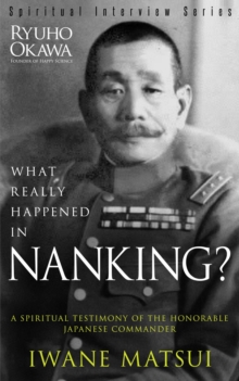 What Really Happened in Nanking? : A Spiritual Testimony of the Honorable Japanese Commander Iwane Matsui