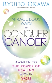 Miraculous Ways to Conquer Cancer : Awaken to the Power of Healing Within You