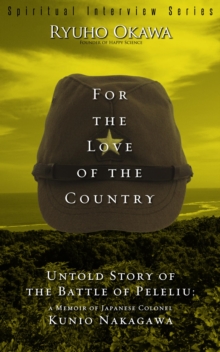 For the Love of the Country : Untold Story of the Battle of Peleliu:A Memoir of Japanese Colonel Kunio Nakagawa