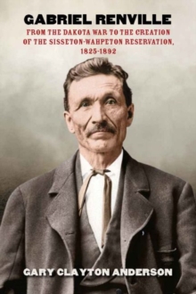 Gabriel Renville : From the Dakota War to the Creation of the Sisseton-Wahpeton Reservation, 1825-1892, Hardback Book Gabriel Renville : From the Dakota War to the Creation of the Sisseton-Wahpeton Reservation, 1825-1892, Hardback Book