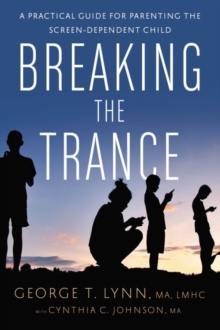 Breaking the Trance : A Practical Guide for Parenting the Screen-Dependent Child, Paperback / softback Book Breaking the Trance : A Practical Guide for Parenting the Screen-Dependent Child, Paperback / softback Book