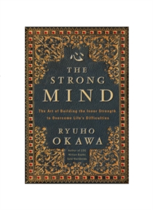 The Strong Mind : The Art of Building the Inner Strength to Overcome Life's Difficulties