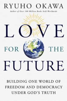 Love for the Future : Building One World of Freedom and Democracy Under God's Truth