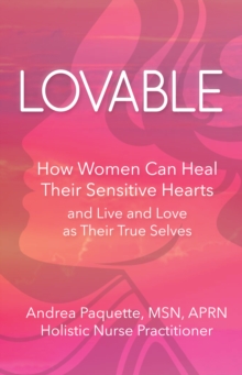 Lovable : How Women Can Heal Their Sensitive Hearts and Live and Love as Their True Selves