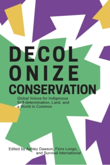 Decolonize Conservation : Global Voices for Indigenous Self-Determination,  Land, and a World in Common