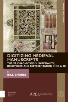 Digitizing Medieval Manuscripts : The St. Chad Gospels, Materiality, Recoveries, and Representation in 2D & 3D