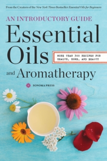 Essential Oils & Aromatherapy, An Introductory Guide : More Than 300 Recipes for Health, Home and Beauty