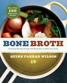 Bone Broth : 101 Essential Recipes & Age-Old Remedies to Heal Your Body