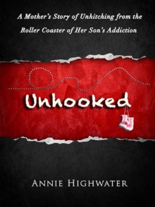 Unhooked: A Mother's Story Of Unhitching From The Roller Coaster Of Her Son's Addiction