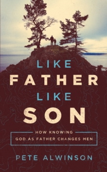 Like Father, Like Son : How Knowing God as Father Changes Men