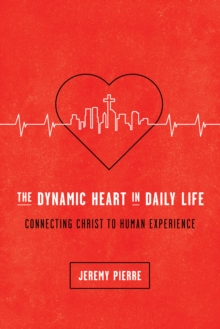 The Dynamic Heart in Daily Life : Connecting Christ to Human Experience