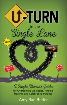 U-Turn in the Single Lane : A Single Woman's Guide for Overcoming Obstacles, Finding Healing, and Celebrating Purpose