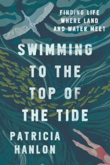 Swimming to the Top of the Tide : Finding Life Where Land and Water Meet