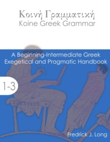 Koine Greek Grammar : A Beginning-Intermediate Exegetical and Pragmatic Handbook