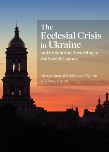 The Ecclesial Crisis in Ukraine : and its Solution According to the Sacred Canons