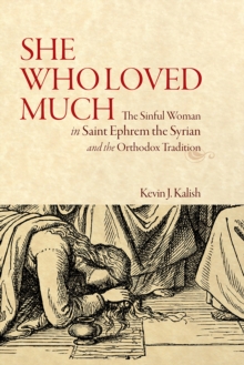 She Who Loved Much : The Sinful Woman in Saint Ephrem the Syrian and the Orthodox Tradition