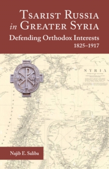 Tsarist Russia in Greater Syria : Defending Orthodox Interests 1825 - 1917