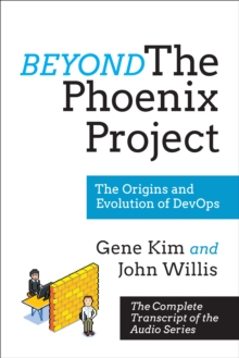 Beyond The Phoenix Project : The Origins and Evolution Of DevOps (Official Transcript of The Audio Series)