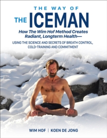 The Way of The Iceman : How The Wim Hof Method Creates Radiant, Longterm Health-Using The Science and Secrets of Breath Control, Cold-Training and Commitment, Paperback / softback Book The Way of The Iceman : How The Wim Hof Method Creates Radiant, Longterm Health-Using The Science and Secrets of Breath Control, Cold-Training and Commitment, Paperback / softback Book