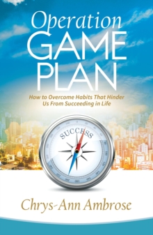 Operation Game Plan : How to Overcome Habits That Hinder Us from Succeeding in Life