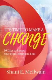 It's Time To Make a Change : 30 Days to Renew Your Heart, Mind, and Soul