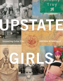 Upstate Girls : An Intimate Portrait of Troy, New York, Paperback / softback Book Upstate Girls : An Intimate Portrait of Troy, New York, Paperback / softback Book