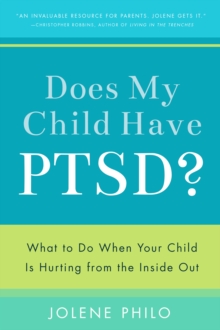 Does My Child Have Ptsd? : What to Do When Your Child Is Hurting from the Inside Out