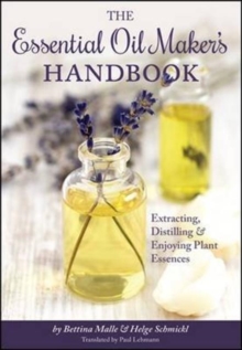 The Essential Oil Maker's Handbook : Extracting, Distilling and Enjoying Plant Essences, Hardback Book The Essential Oil Maker's Handbook : Extracting, Distilling and Enjoying Plant Essences, Hardback Book