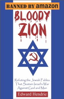 Bloody Zion : Refuting the Jewish Fables That Sustain Israel's War Against God and Man