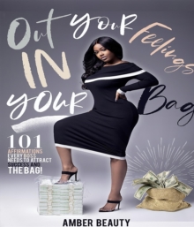 Out Your Feelings & In Your Bag! : 101 AFFIRMATIONS EVERY BOSS NEEDS TO ATTRACT SUCCESS & THE BAG!