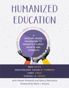 Humanized Education : A Mastery-Based Framework to Promote Student Growth and Strength (A framework for growing healthier, whole students)