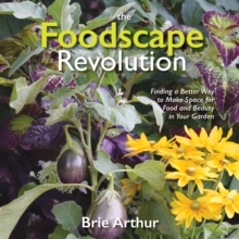 The Foodscape Revolution : Finding a Better Way to Make Space for Food and Beauty in Your Garden