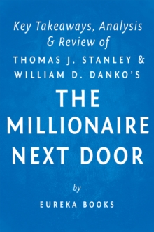 The Millionaire Next Door: by Thomas J. Stanley and William D. Danko | Key Takeaways, Analysis & Review : The Surprising Secrets of America's Wealthy