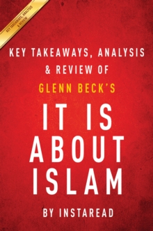 It IS About Islam: by Glenn Beck | Key Takeaways, Analysis & Review : Exposing the Truth About ISIS, Al Qaeda, Iran, and the Caliphate