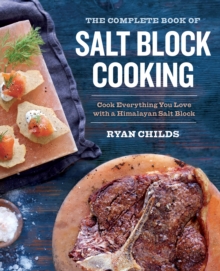 The Complete Book of Salt Block Cooking : Cook Everything You Love with a Himalayan Salt Block