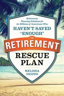 The Retirement Rescue Plan : Retirement Planning Solutions for the Millions of Americans Who Haven't Saved "Enough"