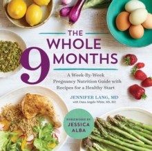 The Whole 9 Months : A Week-By-Week Pregnancy Nutrition Guide with Recipes for a Healthy Start